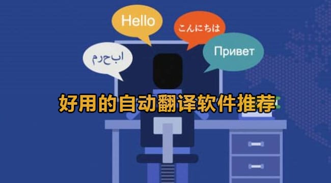 一幅插图，一个人坐在办公桌前使用电脑，周围是用英语、中文、日语、俄语和阿拉伯语说 "你好 "的语音气泡。图片上方的中文文字为好用的自动翻译软件推荐。.